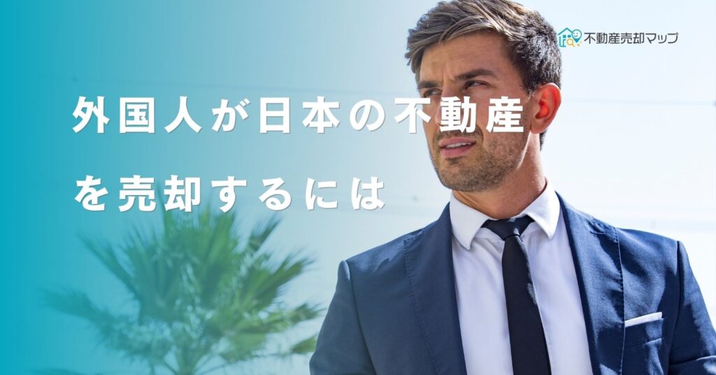 外国人が日本の不動産を売却するには？手続きの流れや注意点を解説 不動産売却マップ