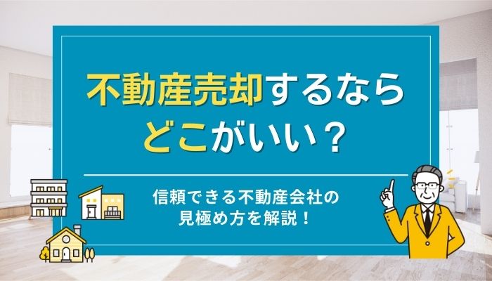 不動産売却するならどこがいい？信頼できる不動産会社の見極め方を解説！