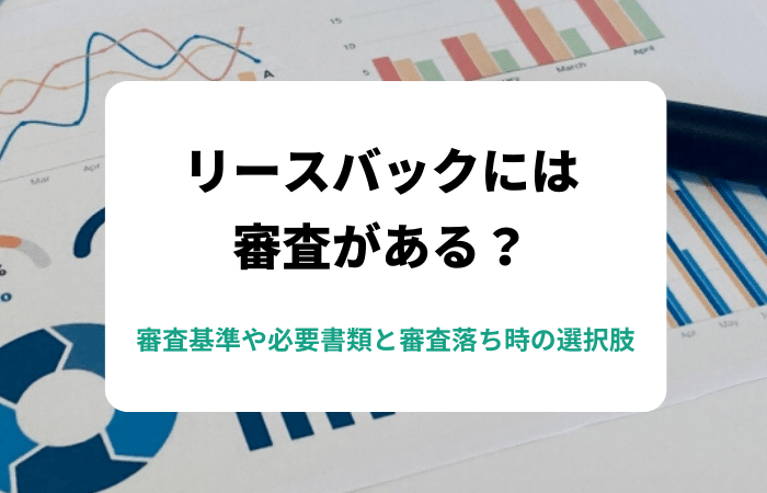 リースバックには審査がある？審査基準や必要書類と審査落ち時の選択肢