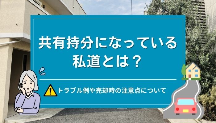 共有持分になっている私道とは？トラブル例や売却時の注意点について