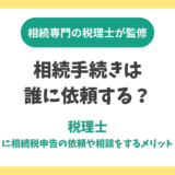 相続手続きは誰に依頼する？税理士に相続税申告の依頼や相談をするメリット