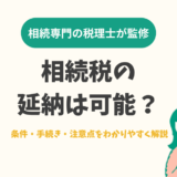 相続税の延納は可能？条件・手続き・注意点をわかりやすく解説