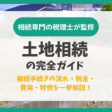 土地相続の完全ガイド｜相続手続きの流れ・税金・費用・特例を一挙解説！